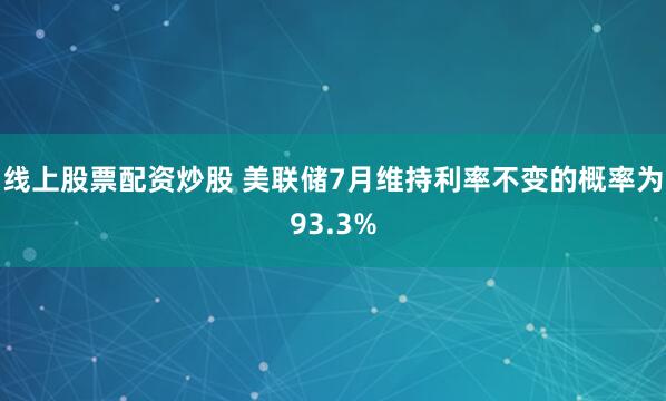线上股票配资炒股 美联储7月维持利率不变的概率为93.3%