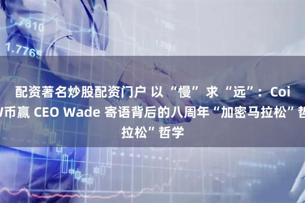 配资著名炒股配资门户 以 “慢” 求 “远”：CoinW币赢 CEO Wade 寄语背后的八周年“加密马拉松”哲学